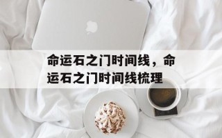 命运石之门时间线，命运石之门时间线梳理