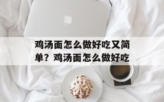 鸡汤面怎么做好吃又简单？鸡汤面怎么做好吃