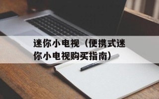 迷你小电视（便携式迷你小电视购买指南）