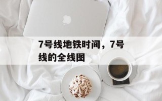 7号线地铁时间，7号线的全线图