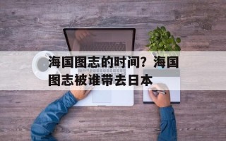 海国图志的时间？海国图志被谁带去日本