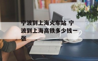 宁波到上海火车站 宁波到上海高铁多少钱一张