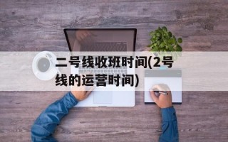 二号线收班时间(2号线的运营时间)