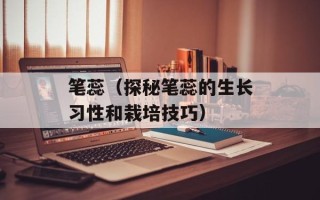 笔蕊（探秘笔蕊的生长习性和栽培技巧）