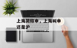 上海简称申，上海叫申还是沪