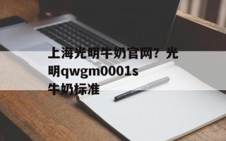 上海光明牛奶官网？光明qwgm0001s牛奶标准