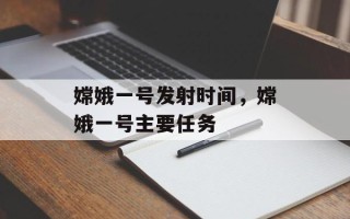 嫦娥一号发射时间，嫦娥一号主要任务
