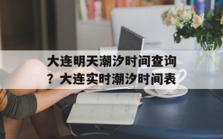 大连明天潮汐时间查询？大连实时潮汐时间表