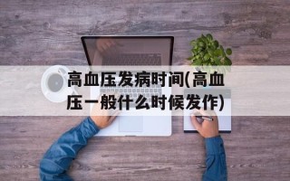 高血压发病时间(高血压一般什么时候发作)