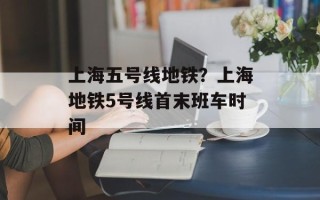 上海五号线地铁？上海地铁5号线首末班车时间