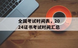 全国考试时间表，2024证书考试时间汇总