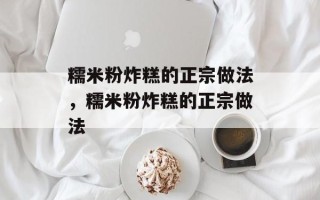 糯米粉炸糕的正宗做法，糯米粉炸糕的正宗做法