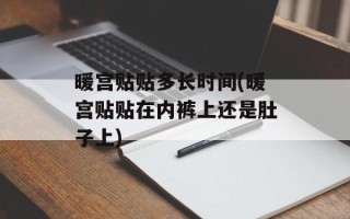 暖宫贴贴多长时间(暖宫贴贴在内裤上还是肚子上)