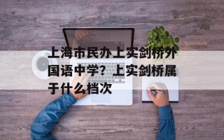 上海市民办上实剑桥外国语中学？上实剑桥属于什么档次