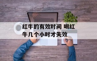 红牛的有效时间 喝红牛几个小时才失效