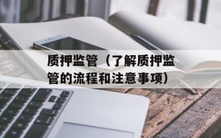 质押监管（了解质押监管的流程和注意事项）