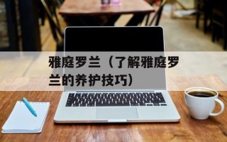 雅庭罗兰（了解雅庭罗兰的养护技巧）