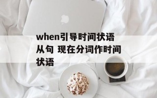 when引导时间状语从句 现在分词作时间状语