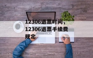 12306退票时间，12306退票手续费规定