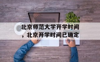 北京师范大学开学时间，北京开学时间已确定