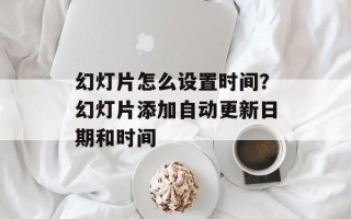 幻灯片怎么设置时间？幻灯片添加自动更新日期和时间