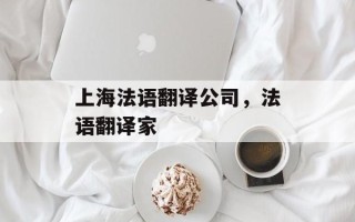 上海法语翻译公司，法语翻译家