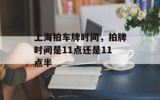 上海拍车牌时间，拍牌时间是11点还是11点半