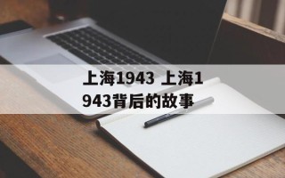 上海1943 上海1943背后的故事