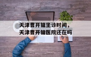 天津曹开镛坐诊时间，天津曹开镛医院还在吗