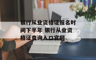银行从业资格证报名时间下半年 银行从业资格证查询入口官网