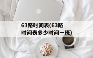 63路时间表(63路时间表多少时间一班)
