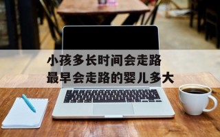 小孩多长时间会走路 最早会走路的婴儿多大