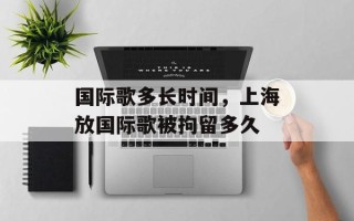 国际歌多长时间，上海放国际歌被拘留多久