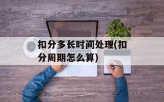 扣分多长时间处理(扣分周期怎么算)