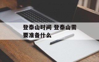 登泰山时间 登泰山需要准备什么