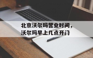 北京沃尔玛营业时间，沃尔玛早上几点开门