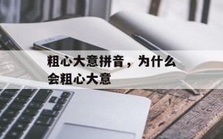 粗心大意拼音，为什么会粗心大意