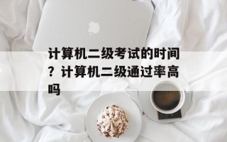 计算机二级考试的时间？计算机二级通过率高吗