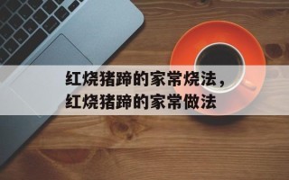 红烧猪蹄的家常烧法，红烧猪蹄的家常做法