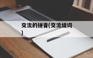 交流的拼音(交流组词)