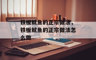 铁板鱿鱼的正宗做法，铁板鱿鱼的正宗做法怎么做