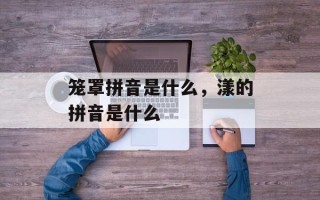 笼罩拼音是什么，漾的拼音是什么