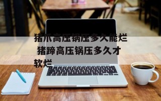 猪爪高压锅压多久能烂 猪蹄高压锅压多久才软烂