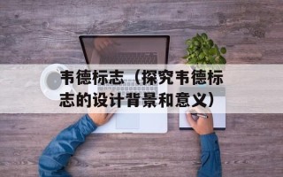 韦德标志（探究韦德标志的设计背景和意义）