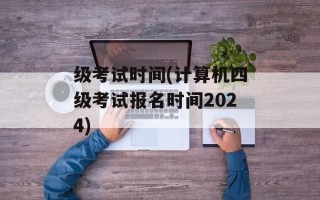 级考试时间(计算机四级考试报名时间2024)