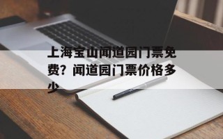 上海宝山闻道园门票免费？闻道园门票价格多少