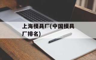 上海模具厂(中国模具厂排名)