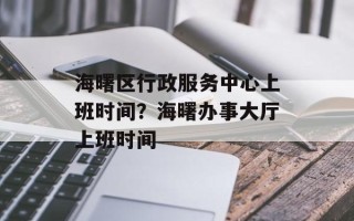 海曙区行政服务中心上班时间？海曙办事大厅上班时间