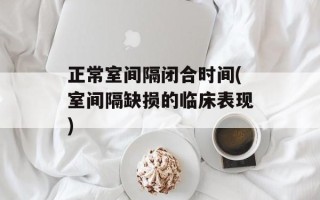 正常室间隔闭合时间(室间隔缺损的临床表现)