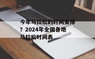 今年马拉松的时间安排？2024年全国各地马拉松时间表